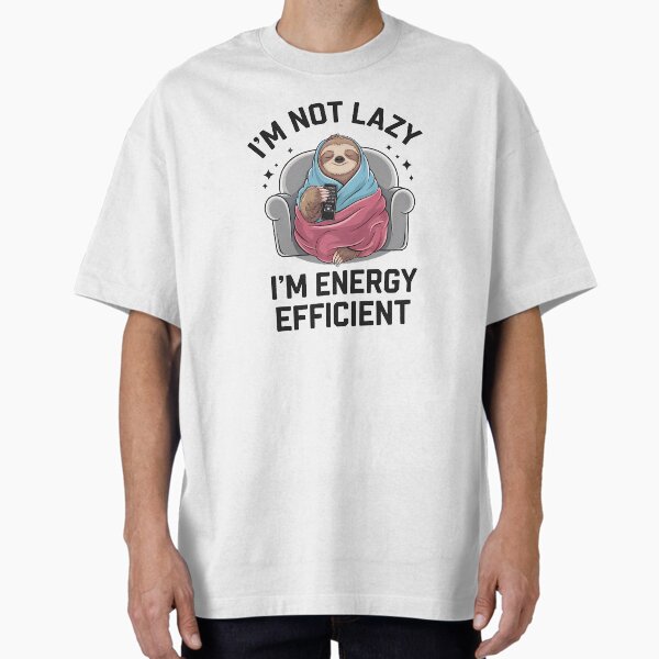 "I'm Not Lazy, I'm Energy Efficient" Oversized T-Shirt for Sale by PhobosDesign