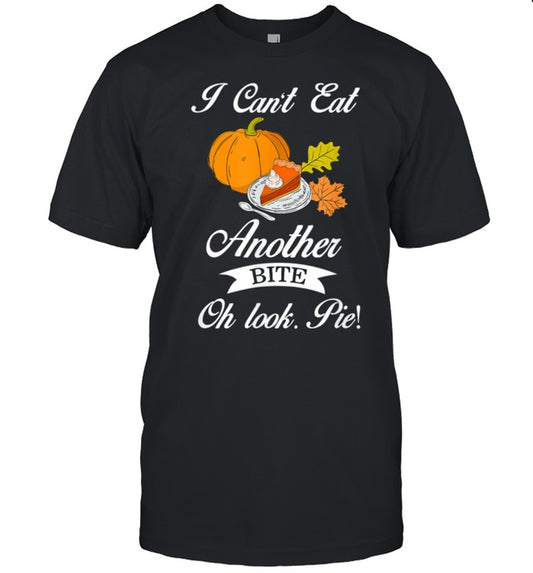 Thanksgiving Can't Eat Another Bite Oh Look Pie Pumpkin Pie shirt