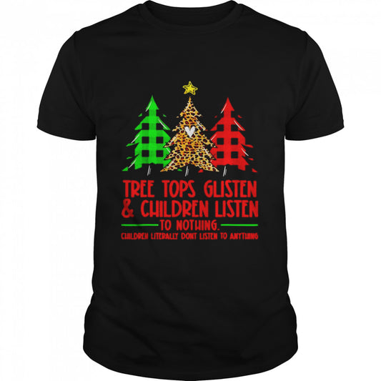 Tree tops glisten and children listen to nothing Christmas shirt