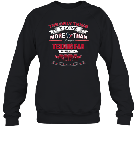 The Only Thing I Love More Than Being A Houston Texans Fan Being A Papa Sweatshirt