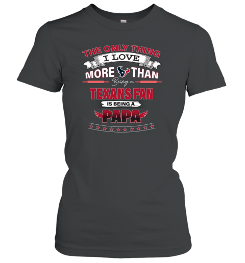 The Only Thing I Love More Than Being A Houston Texans Fan Being A Papa Women039S T Shirt