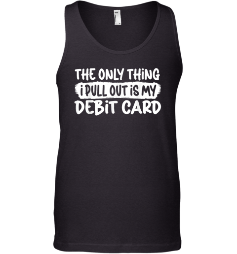 The Only Thing I Pull Out Is My Debit Card Tank Top