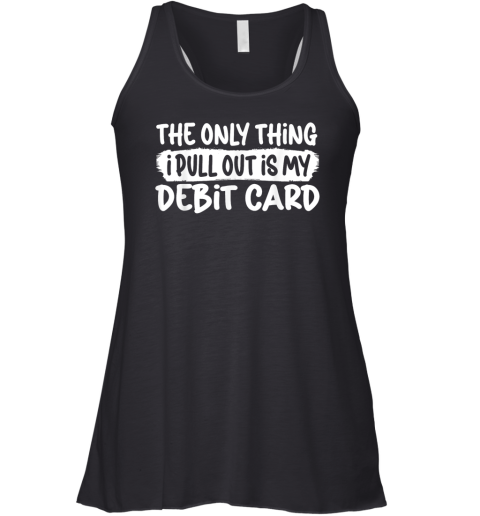 The Only Thing I Pull Out Is My Debit Card Racerback Tank