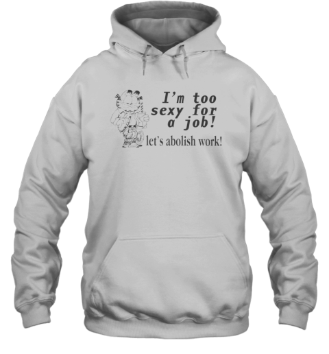 I039M Too Sexy For A Job Let039S Abolish Work Hoodie