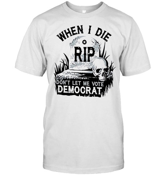 When I Die Don’t Let Me Vote Democrat Tombstone Shirt
