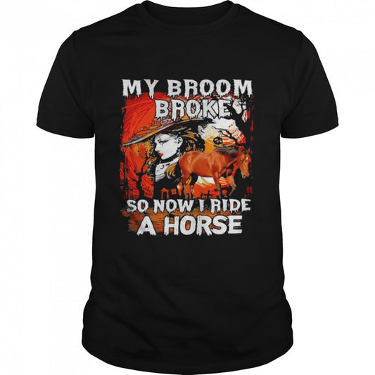 Witch My broom broke so now I ride a horse Halloween shirt
