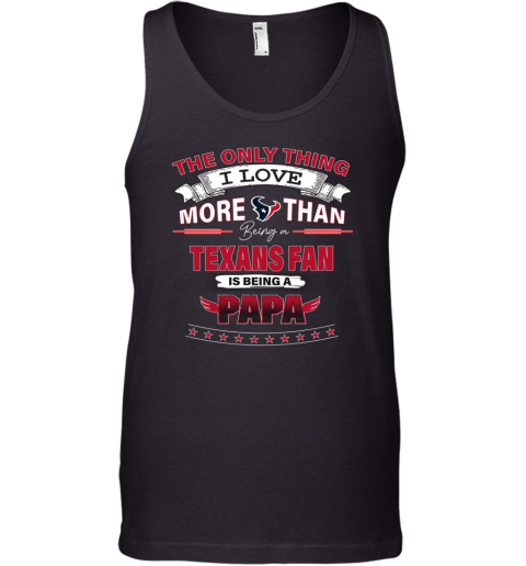 The Only Thing I Love More Than Being A Houston Texans Fan Being A Papa Tank Top