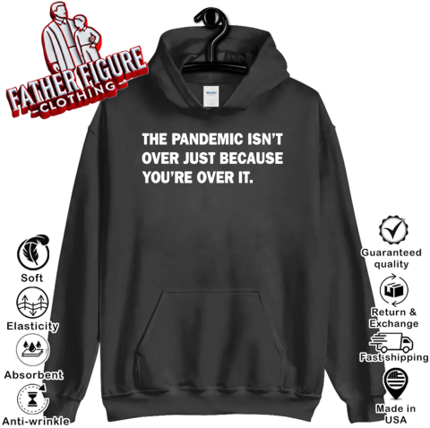The Pandemic Isn039T Over Just Because You039Re Over It Hoodie