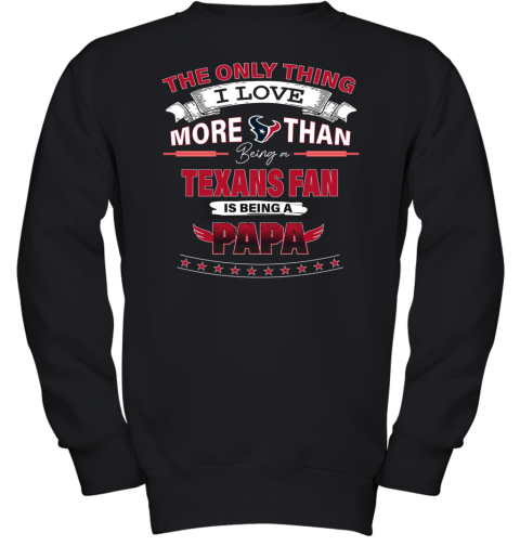 The Only Thing I Love More Than Being A Houston Texans Fan Being A Papa Youth Sweatshirt