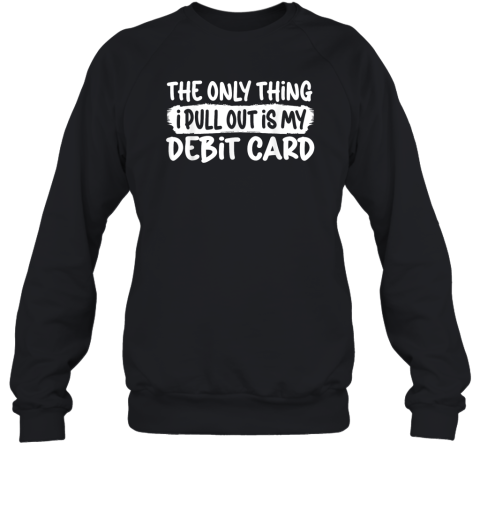 The Only Thing I Pull Out Is My Debit Card Sweatshirt