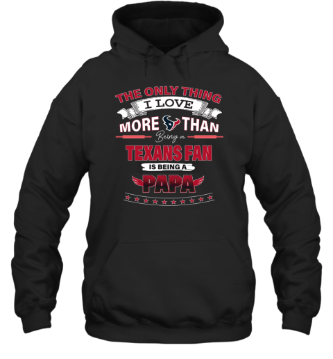 The Only Thing I Love More Than Being A Houston Texans Fan Being A Papa Hoodie
